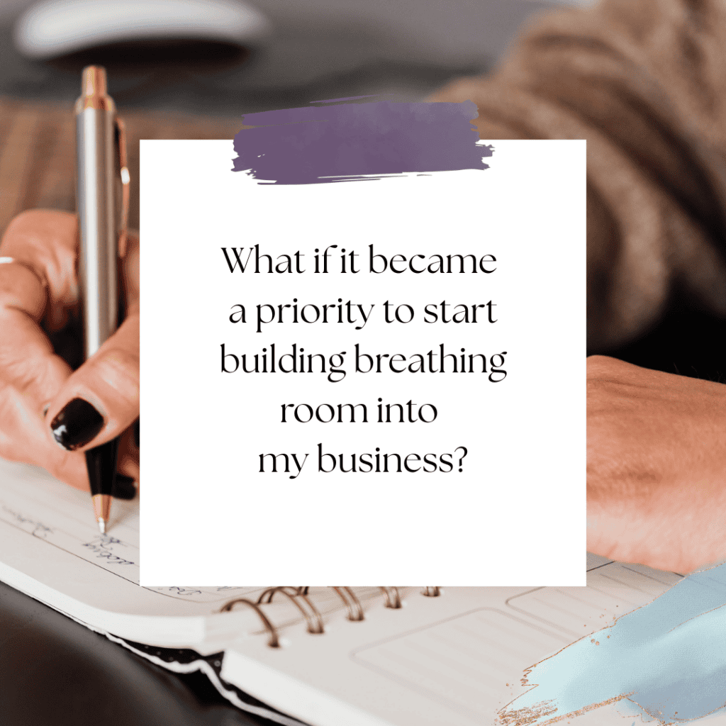 What if it became a priority to start building breathing room into my business?